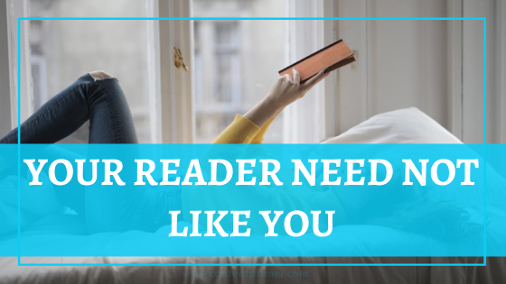 Your reader need not like you